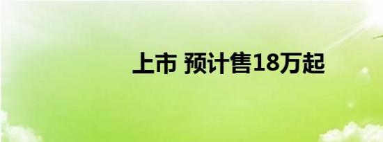 上市 预计售18万起