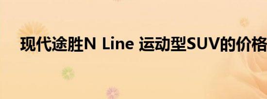 现代途胜N Line 运动型SUV的价格公布