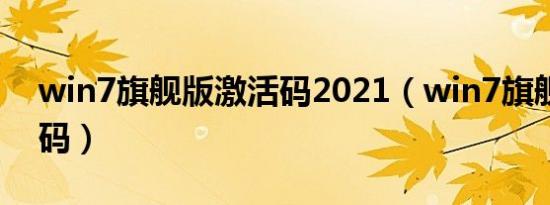 win7旗舰版激活码2021（win7旗舰版激活码）