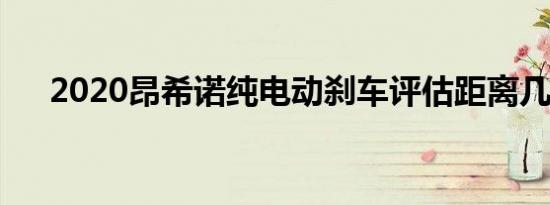 2020昂希诺纯电动刹车评估距离几米？