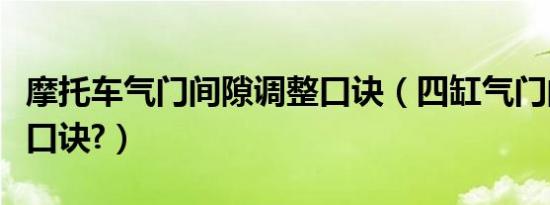 摩托车气门间隙调整口诀（四缸气门间隙调整口诀?）