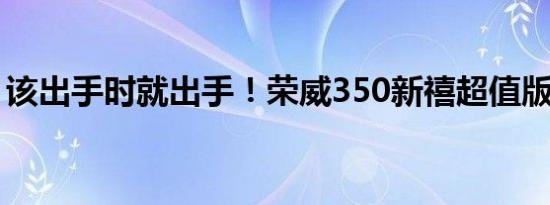 该出手时就出手！荣威350新禧超值版或脱销