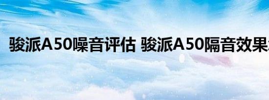 骏派A50噪音评估 骏派A50隔音效果怎样？