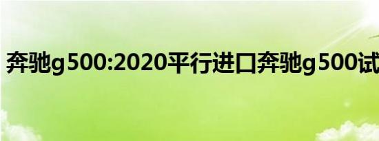 奔驰g500:2020平行进口奔驰g500试驾分析