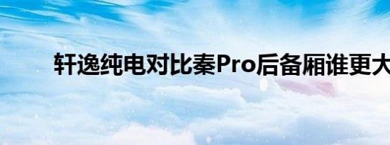 轩逸纯电对比秦Pro后备厢谁更大？