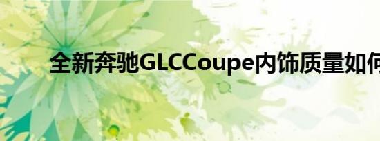 全新奔驰GLCCoupe内饰质量如何？