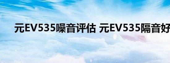 元EV535噪音评估 元EV535隔音好吗？