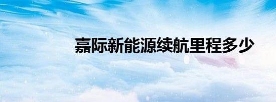 嘉际新能源续航里程多少