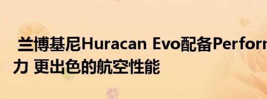  兰博基尼Huracan Evo配备Performante动力 更出色的航空性能