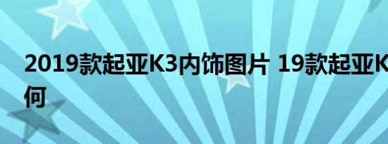 2019款起亚K3内饰图片 19款起亚K3内饰如何