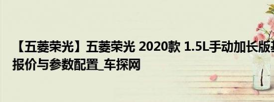 【五菱荣光】五菱荣光 2020款 1.5L手动加长版基本型价格报价与参数配置_车探网