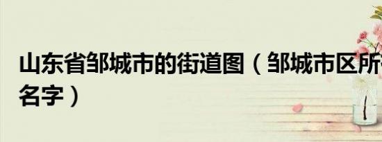 山东省邹城市的街道图（邹城市区所有街道的名字）