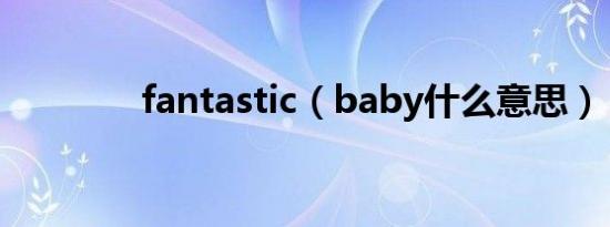 fantastic（baby什么意思）