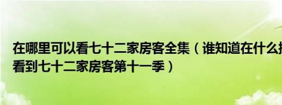 在哪里可以看七十二家房客全集（谁知道在什么播放器可以看到七十二家房客第十一季）