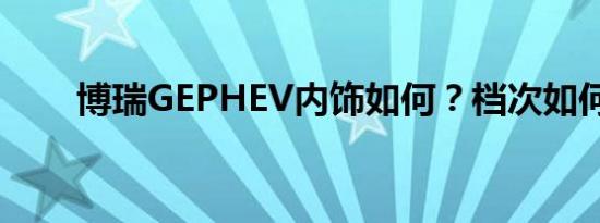 博瑞GEPHEV内饰如何？档次如何？