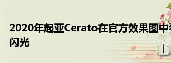 2020年起亚Cerato在官方效果图中看起来很闪光