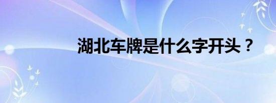 湖北车牌是什么字开头？