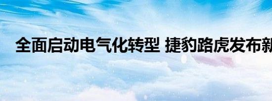 全面启动电气化转型 捷豹路虎发布新战略