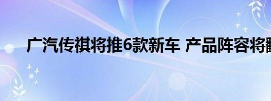 广汽传祺将推6款新车 产品阵容将翻倍