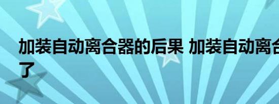 加装自动离合器的后果 加装自动离合器后悔了