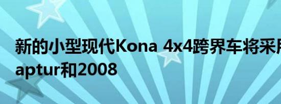 新的小型现代Kona 4x4跨界车将采用Juke Captur和2008