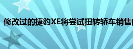 修改过的捷豹XE将尝试扭转轿车销售的下滑