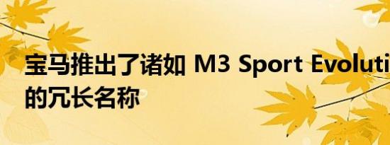 宝马推出了诸如 M3 Sport Evolution 之类的冗长名称