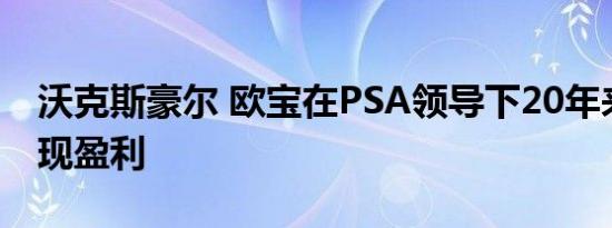 沃克斯豪尔 欧宝在PSA领导下20年来首次实现盈利