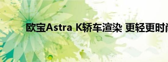 欧宝Astra K轿车渲染 更轻更时尚