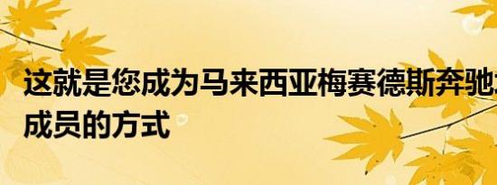 这就是您成为马来西亚梅赛德斯奔驰培训学院成员的方式