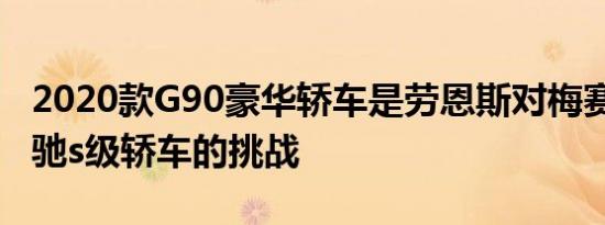 2020款G90豪华轿车是劳恩斯对梅赛德斯-奔驰s级轿车的挑战