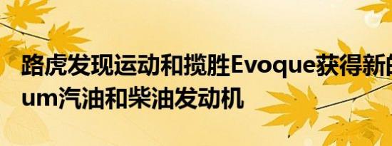 路虎发现运动和揽胜Evoque获得新的Ingenium汽油和柴油发动机