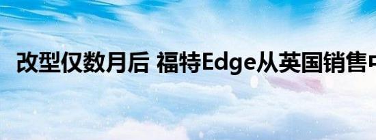 改型仅数月后 福特Edge从英国销售中砍下