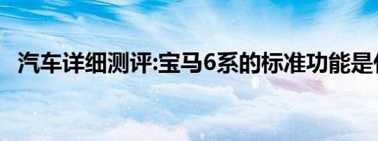 汽车详细测评:宝马6系的标准功能是什么？