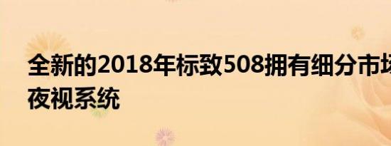 全新的2018年标致508拥有细分市场首创的夜视系统