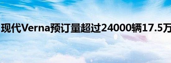 现代Verna预订量超过24000辆17.5万次询价