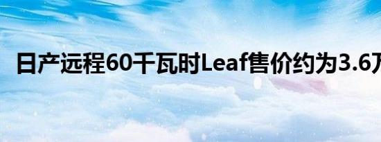 日产远程60千瓦时Leaf售价约为3.6万美元