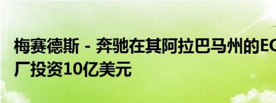 梅赛德斯 - 奔驰在其阿拉巴马州的EQ SUV工厂投资10亿美元