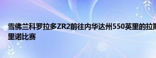 雪佛兰科罗拉多ZR2前往内华达州550英里的拉斯维加斯至里诺比赛