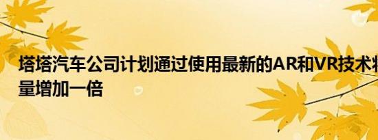 塔塔汽车公司计划通过使用最新的AR和VR技术将经销商数量增加一倍