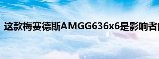 这款梅赛德斯AMGG636x6是影响者的梦想