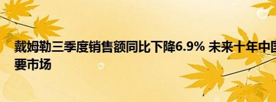 戴姆勒三季度销售额同比下降6.9% 未来十年中国仍是最重要市场