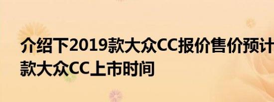 介绍下2019款大众CC报价售价预计及2019款大众CC上市时间