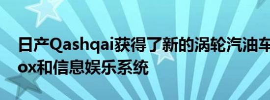 日产Qashqai获得了新的涡轮汽油车 DCT Box和信息娱乐系统