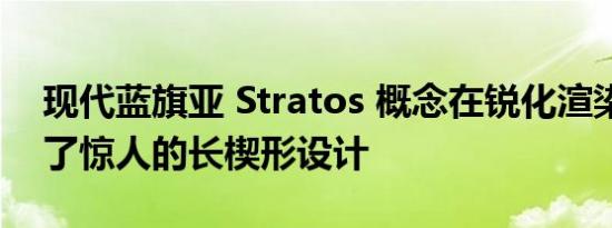 现代蓝旗亚 Stratos 概念在锐化渲染中展示了惊人的长楔形设计