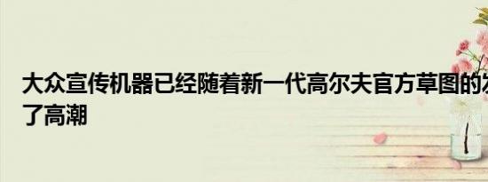 大众宣传机器已经随着新一代高尔夫官方草图的发布而进入了高潮