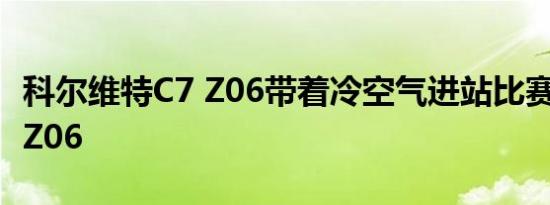 科尔维特C7 Z06带着冷空气进站比赛股票C7 Z06