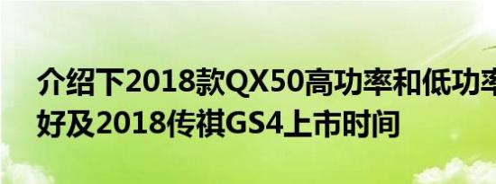 介绍下2018款QX50高功率和低功率买哪个好及2018传祺GS4上市时间