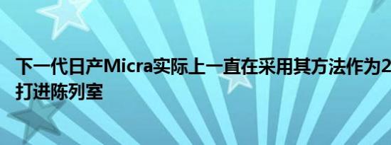 下一代日产Micra实际上一直在采用其方法作为2019年款式打进陈列室