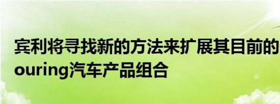 宾利将寻找新的方法来扩展其目前的Grand Touring汽车产品组合